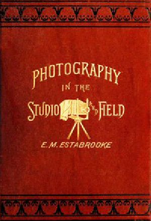 [Gutenberg 42982] • Photography in the Studio and in the Field / A Practical Manual Designed as a Companion Alike to the Professional and the Amateur Photographer